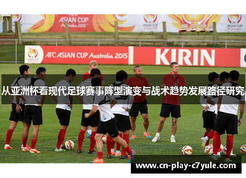 从亚洲杯看现代足球赛事阵型演变与战术趋势发展路径研究