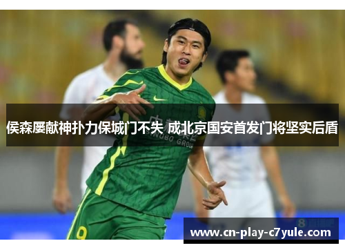 侯森屡献神扑力保城门不失 成北京国安首发门将坚实后盾