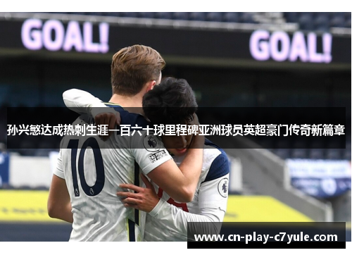 孙兴慜达成热刺生涯一百六十球里程碑亚洲球员英超豪门传奇新篇章
