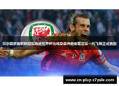 贝尔圆梦美职联冠军再战世界杯功成身退传奇谢幕足坛一代飞翼正式告别