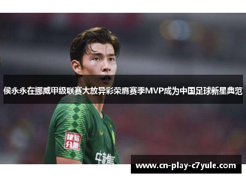 侯永永在挪威甲级联赛大放异彩荣膺赛季MVP成为中国足球新星典范