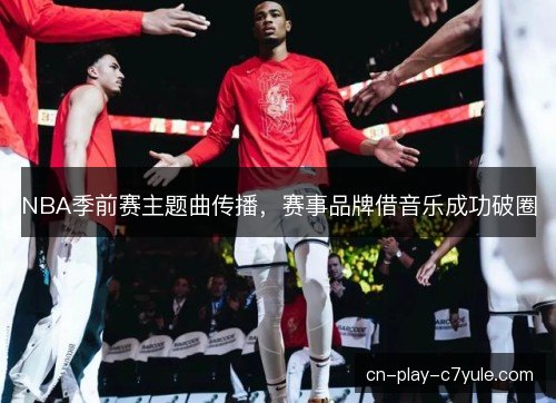 NBA季前赛主题曲传播，赛事品牌借音乐成功破圈